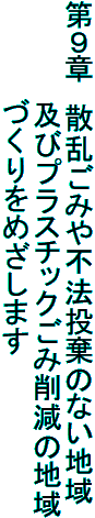 第９章　散乱ごみや不法投棄のない地域
　　　　　及びプラスチックごみ削減の地域
　　　　　づくりをめざします
